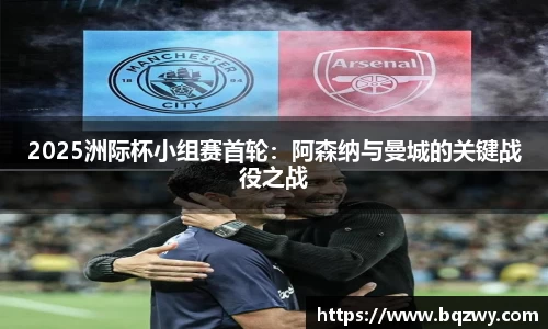 2025洲际杯小组赛首轮：阿森纳与曼城的关键战役之战