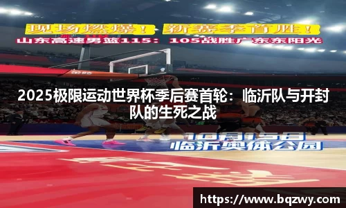 2025极限运动世界杯季后赛首轮：临沂队与开封队的生死之战