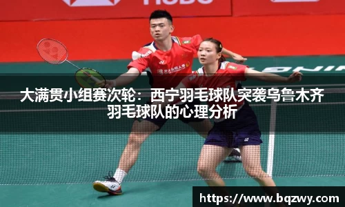 大满贯小组赛次轮：西宁羽毛球队突袭乌鲁木齐羽毛球队的心理分析