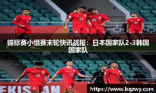 锦标赛小组赛末轮快讯战报：日本国家队2-3韩国国家队