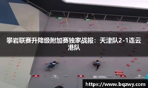 攀岩联赛升降级附加赛独家战报：天津队2-1连云港队