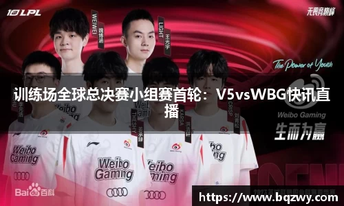 训练场全球总决赛小组赛首轮：V5vsWBG快讯直播