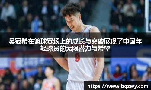 吴冠希在篮球赛场上的成长与突破展现了中国年轻球员的无限潜力与希望