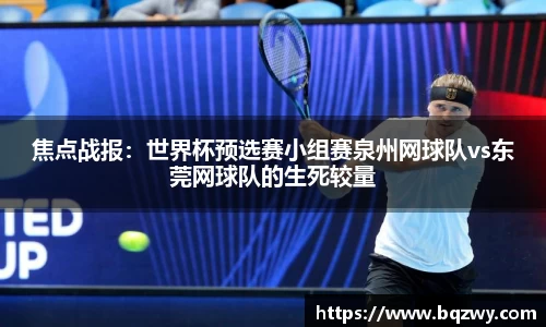 焦点战报：世界杯预选赛小组赛泉州网球队vs东莞网球队的生死较量