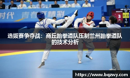 选拔赛争夺战：商丘跆拳道队压制兰州跆拳道队的技术分析